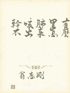 干咳肺里有痰咳不出来怎么办