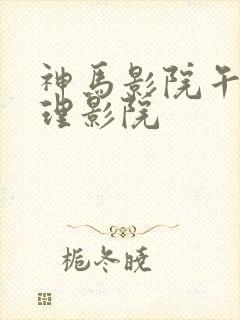 神马影院午夜伦理影院