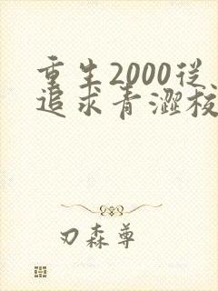 重生2000从追求青涩校花同桌开始无删减全文