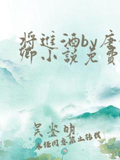 将进酒by唐酒卿小说免费全文阅读