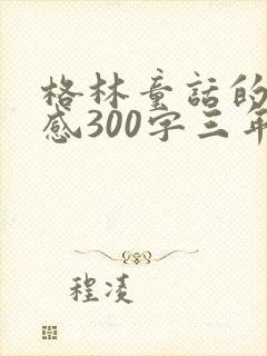 格林童话的读后感300字三年级