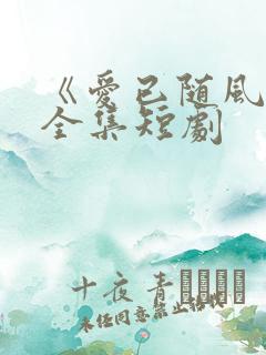 《爱已随风逝》全集短剧