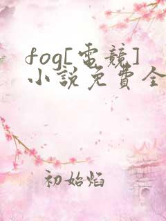 fog[电竞]小说免费全本阅读