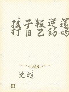 孩子叛逆还动手打自己的妈妈怎么办