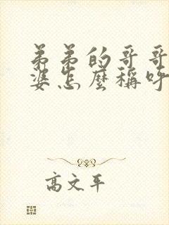 弟弟的哥哥的老婆怎么称呼