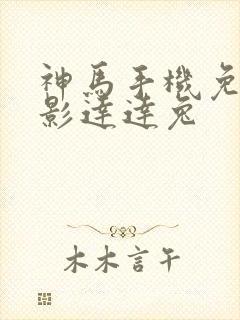 神马手机免费电影达达兔