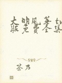 大明风华 tv版免费全集播放