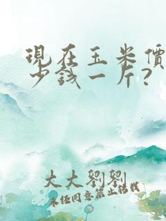 现在玉米价格多少钱一斤?