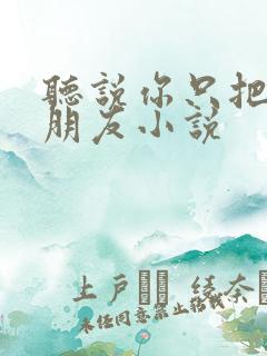 听说你只把我当朋友小说
