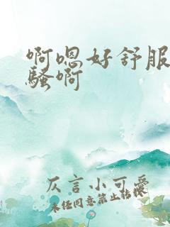啊嗯好舒服嗯好骚啊