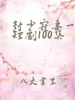 封少宠妻一百式短剧100集