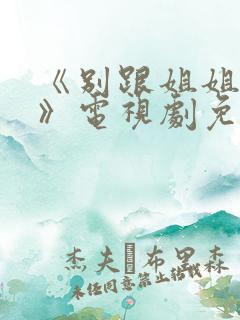 《别跟姐姐撒野》电视剧免费