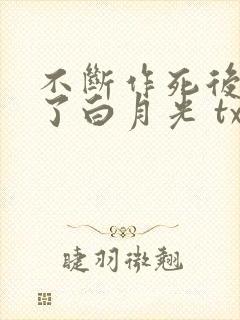不断作死后我成了白月光 txt下载