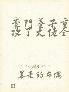 豪门养子重生后攻了大佬全文免费阅读