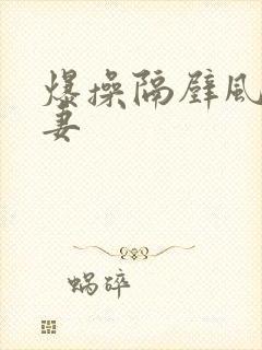 爆操隔壁风骚人妻