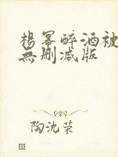杨幂醉酒被迷d无删减版