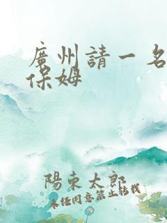 广州请一名住家保姆