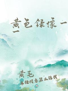 黄色录像一级片一
