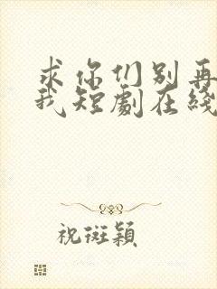 求你们别再说爱我短剧在线观看
