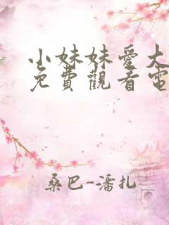 小妹妹爱大棒棒免费观看电视剧全集高清
