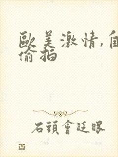 欧美激情,自拍偷拍