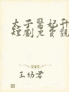 太子医妃升职记短剧免费观看全集