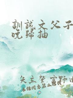 训诫文父子家法晚归抽