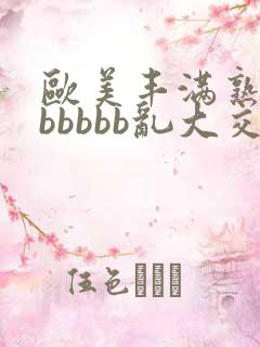 欧美丰满熟妇bbbbbb乱大交