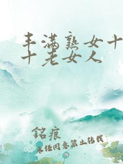 丰满熟女十熟妇十老女人
