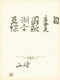 亚洲国产日韩a综合欧美