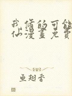 我修的可能是假仙漫画免费阅读下拉式