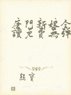唐门新娘全文阅读免费无弹窗