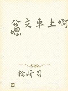 公交车上啊啊嗯嗯