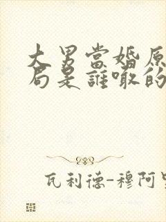 大男当婚原著结局是谁喊的