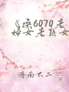 《操6070老妇女老熟女老女人》