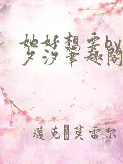 她好想要by溪夕汐笔趣阁免费阅读