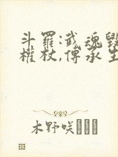 斗罗:武魂毁灭权杖,传承生命神