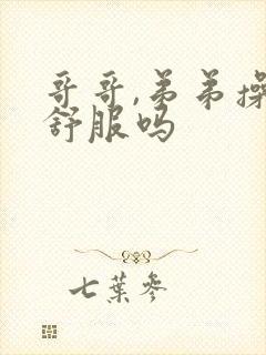 哥哥,弟弟操你舒服吗