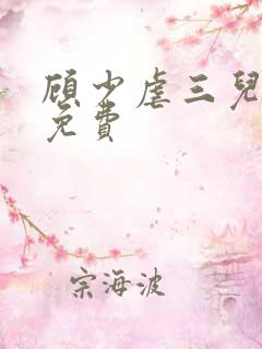 顾少虐三儿短剧免费