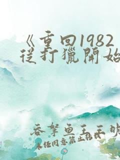 《重回1982从打猎开始发家致富》