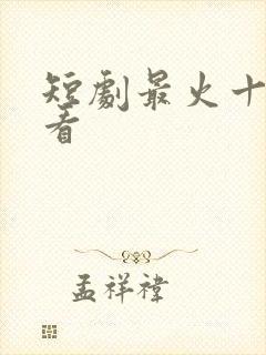 短剧最火十部必看
