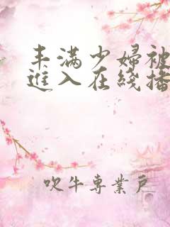 丰满少妇被猛烈进入在线播放91