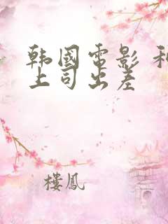 韩国电影 和女上司出差