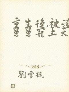 重生后,被渣男舅舅宠上天短剧