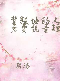 背叛他的人全集免费观看短剧