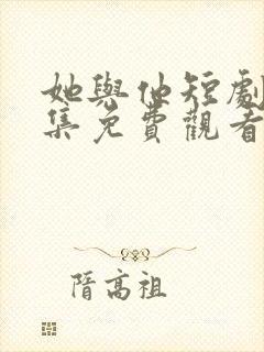 她与他短剧剧全集免费观看