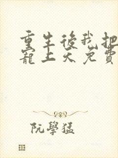 重生后我把丈夫宠上天免费阅读