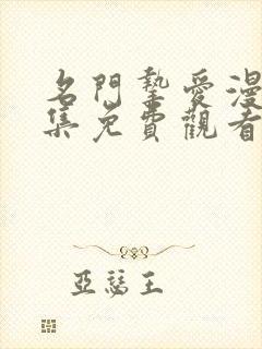 名门挚爱漫画全集免费观看下拉式