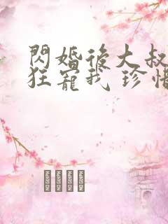 闪婚后大叔每天狂宠我 珍惜珍 闪婚后大叔每天狂宠我 珍惜珍