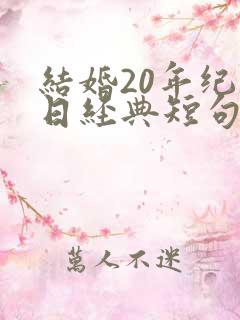 结婚20年纪念日经典短句发朋友圈